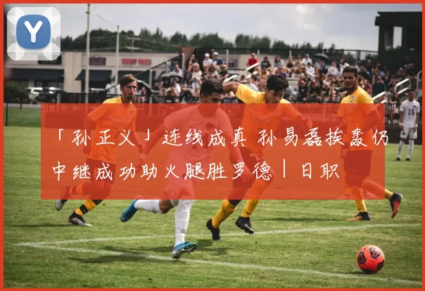 「孙正义」连线成真 孙易磊挨轰仍中继成功助火腿胜罗德｜日职