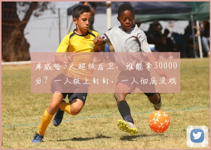 库威哈3大超级后卫，谁能拿30000分？一人板上钉钉，一人彻底没戏