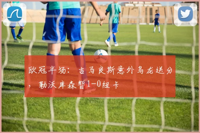 欧冠半场：吉马良斯意外乌龙送分，勒沃库森暂1-0纽卡