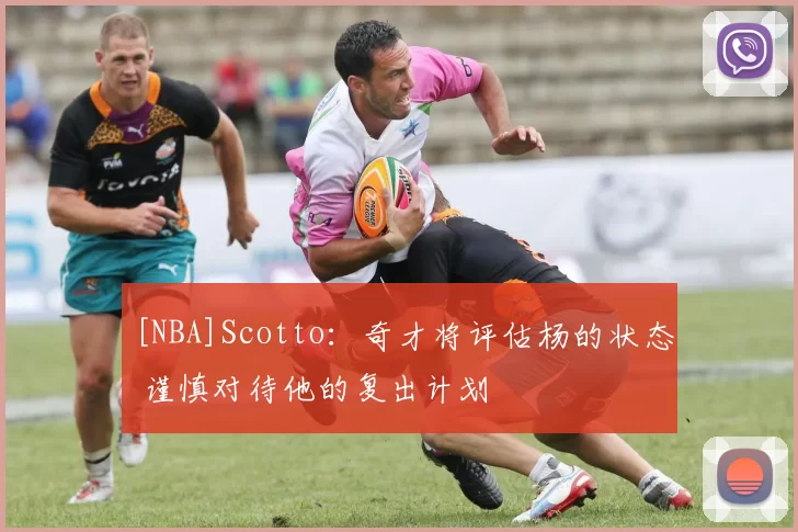 [NBA]Scotto：奇才将评估杨的状态 谨慎对待他的复出计划
