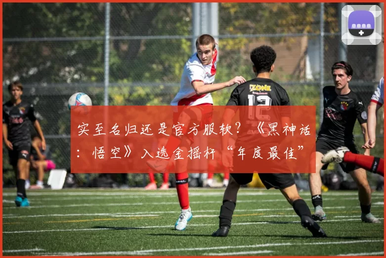 实至名归还是官方服软？《黑神话：悟空》入选金摇杆“年度最佳”提名！