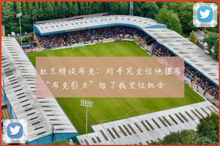 杜兰特谈布克：对手完全任他摆布 “布克引力”给了我空位机会