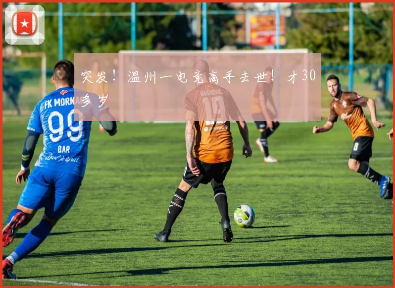 突发！温州一电竞高手去世！才30多岁