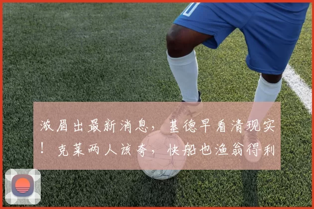 浓眉出最新消息，基德早看清现实！克莱两人该夸，快船也渔翁得利