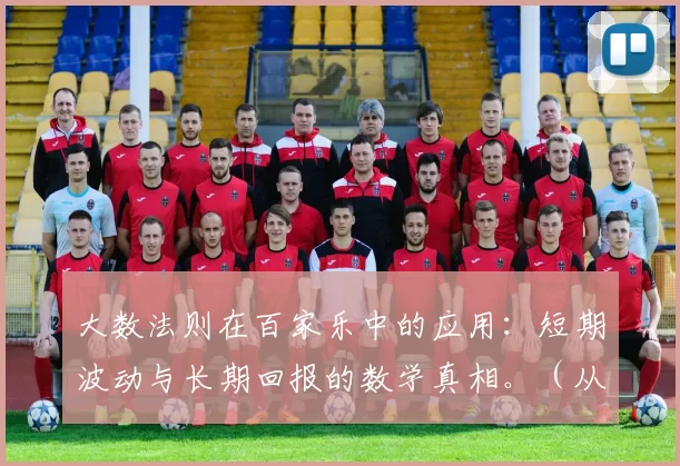 大数法则在百家乐中的应用：短期波动与长期回报的数学真相。（从大数定律看百家乐：短期波动与长期收益的数学解读）