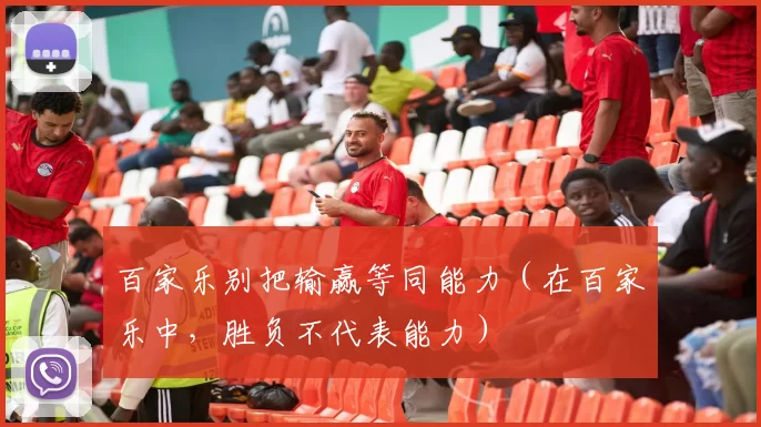 百家乐别把输赢等同能力（在百家乐中，胜负不代表能力）