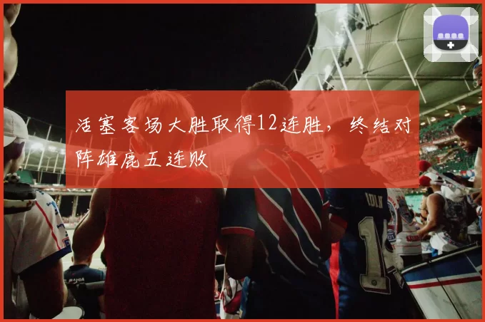 活塞客场大胜取得12连胜，终结对阵雄鹿五连败
