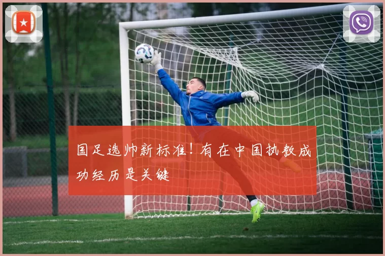国足选帅新标准! 有在中国执教成功经历是关键