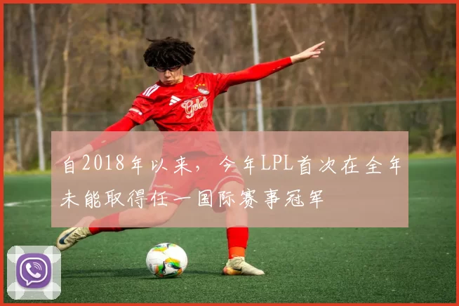 自2018年以来，今年LPL首次在全年未能取得任一国际赛事冠军