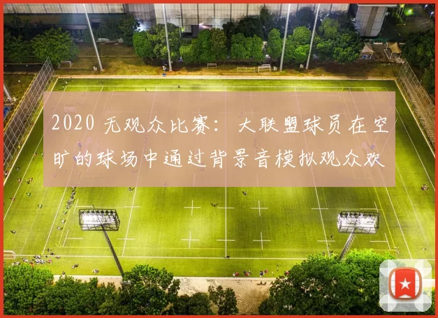 2020 无观众比赛：大联盟球员在空旷的球场中通过背景音模拟观众欢呼，氛围独特