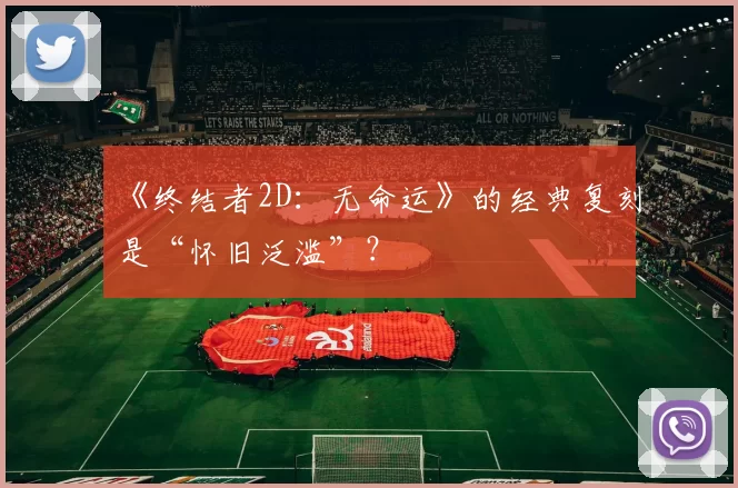 《终结者2D：无命运》的经典复刻是“怀旧泛滥”？