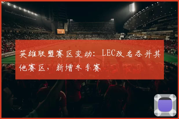 英雄联盟赛区变动：LEC改名吞并其他赛区，新增冬季赛