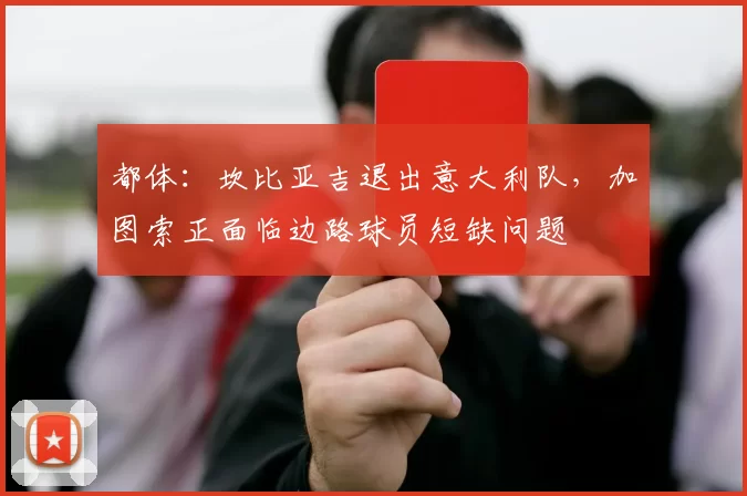 都体：坎比亚吉退出意大利队，加图索正面临边路球员短缺问题
