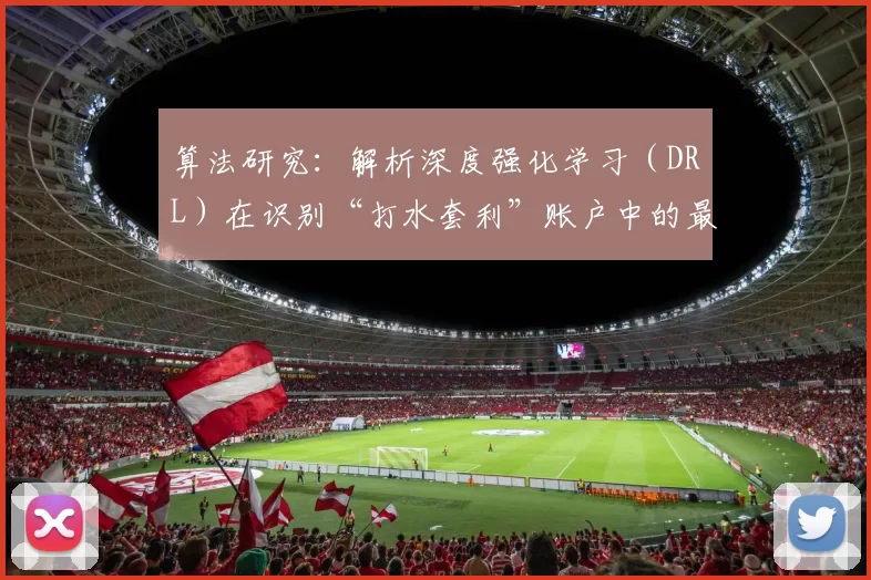 算法研究：解析深度强化学习（DRL）在识别“打水套利”账户中的最新准确率突破。（算法进展：深度强化学习在“打水套利”账户识别上的准确率再创新高）