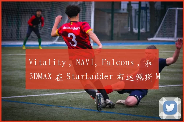 Vitality , NAVI, Falcons , 和 3DMAX 在 StarLadder 布达佩斯 Major 2025 第三阶段的首轮中遭遇了失败