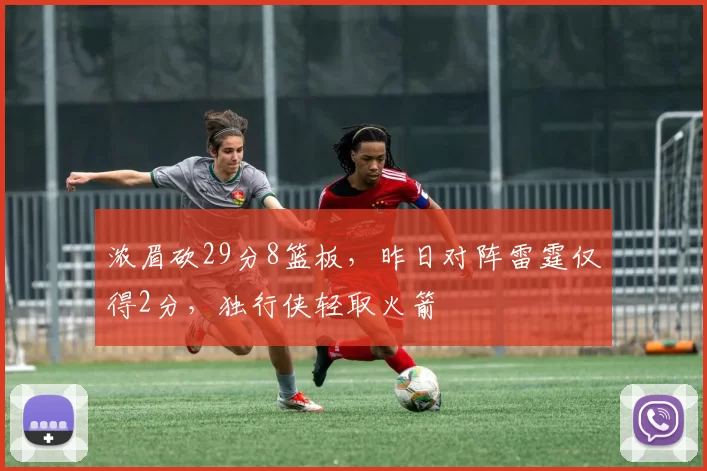 浓眉砍29分8篮板，昨日对阵雷霆仅得2分，独行侠轻取火箭