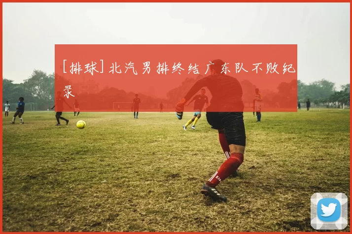 [排球]北汽男排终结广东队不败纪录