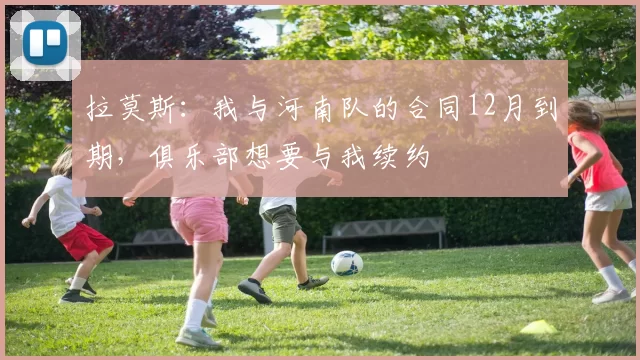 拉莫斯：我与河南队的合同12月到期，俱乐部想要与我续约