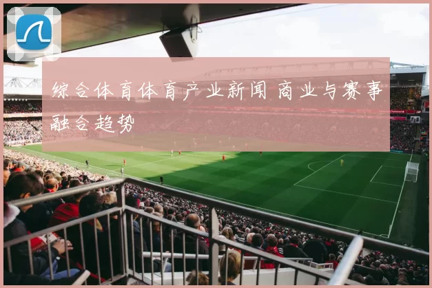 综合体育体育产业新闻 商业与赛事融合趋势
