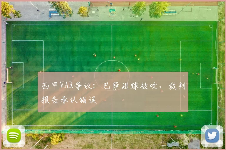 西甲VAR争议：巴萨进球被吹，裁判报告承认错误