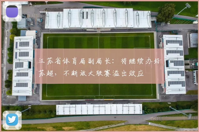 江苏省体育局副局长：将继续办好苏超，不断放大联赛溢出效应