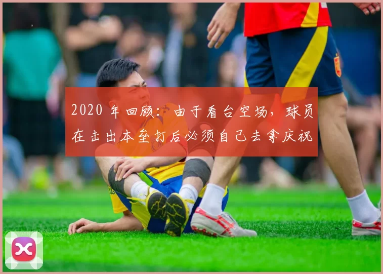 2020 年回顾：由于看台空场，球员在击出本垒打后必须自己去拿庆祝道具