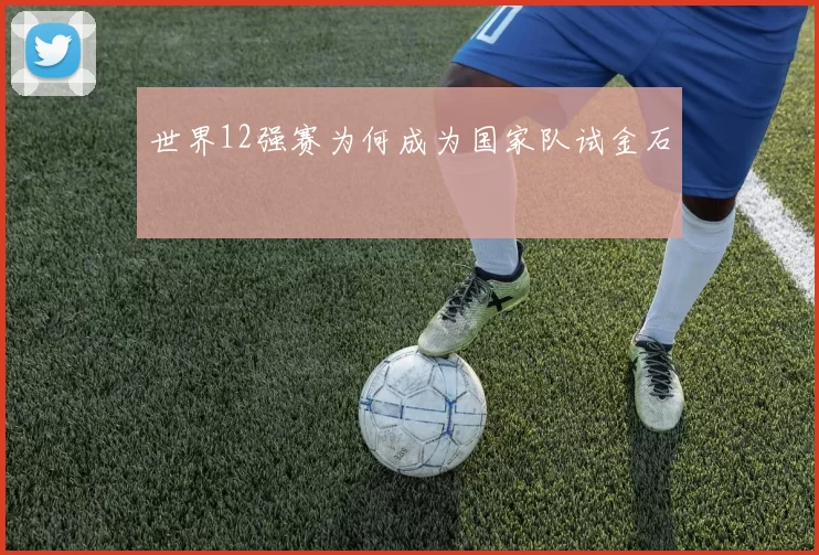 世界12强赛为何成为国家队试金石