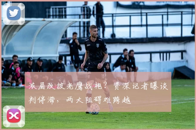 浓眉改披老鹰战袍？资深记者曝谈判停滞，两大阻碍难跨越