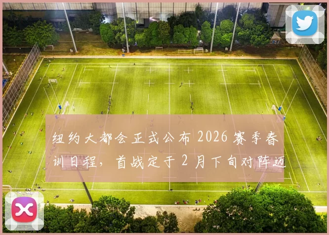 纽约大都会正式公布 2026 赛季春训日程，首战定于 2 月下旬对阵迈阿密马林鱼