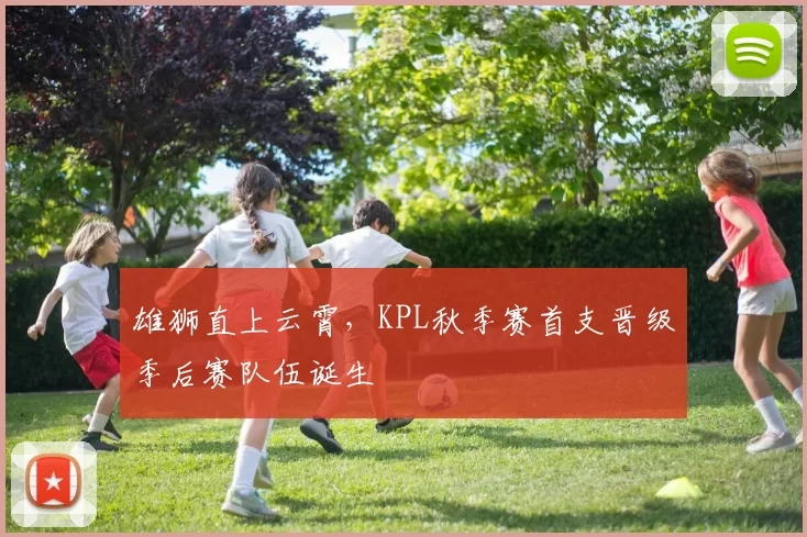 雄狮直上云霄，KPL秋季赛首支晋级季后赛队伍诞生