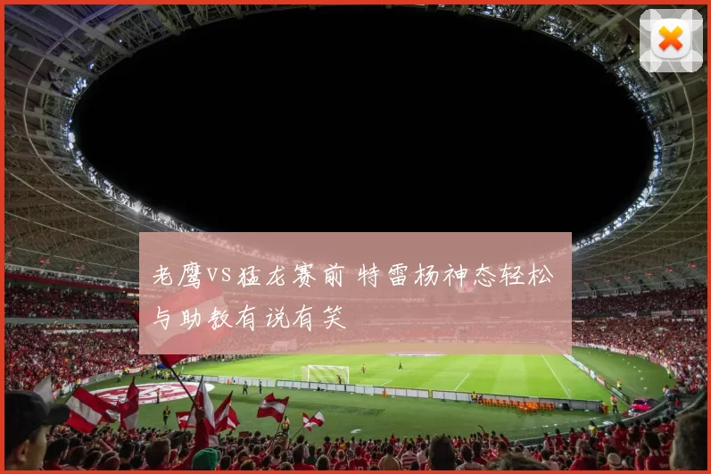 老鹰vs猛龙赛前 特雷杨神态轻松 与助教有说有笑