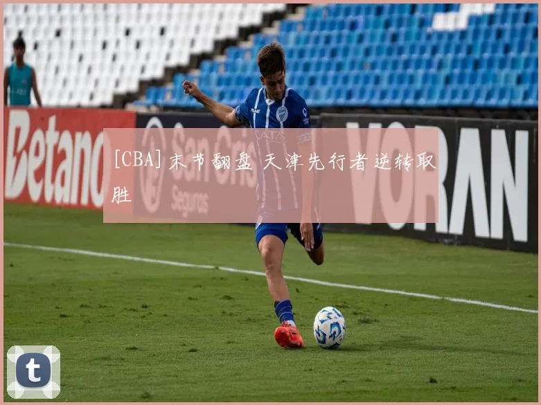 [CBA]末节翻盘 天津先行者逆转取胜