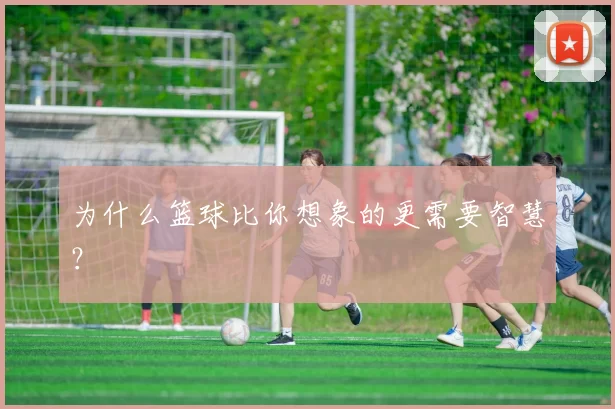 为什么篮球比你想象的更需要智慧？