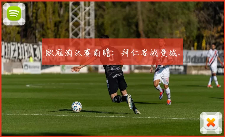 欧冠淘汰赛前瞻：拜仁客战曼城,