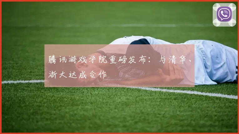 腾讯游戏学院重磅发布：与清华、浙大达成合作