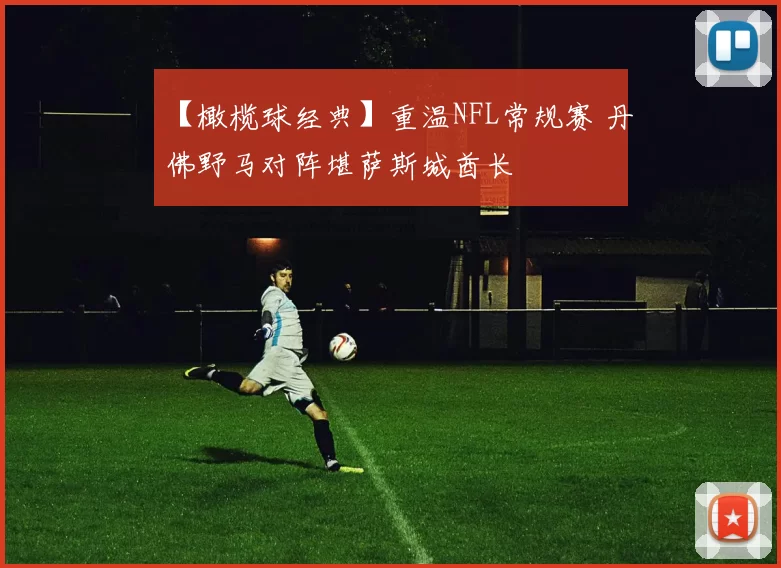 【橄榄球经典】重温NFL常规赛 丹佛野马对阵堪萨斯城酋长