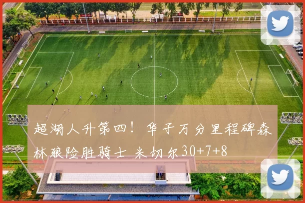 超湖人升第四！华子万分里程碑森林狼险胜骑士 米切尔30+7+8