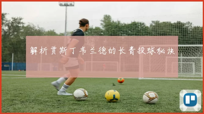 解析贾斯丁韦兰德的长青投球秘诀