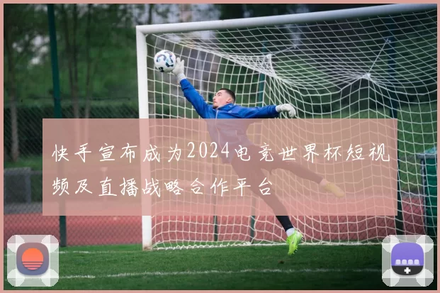 快手宣布成为2024电竞世界杯短视频及直播战略合作平台