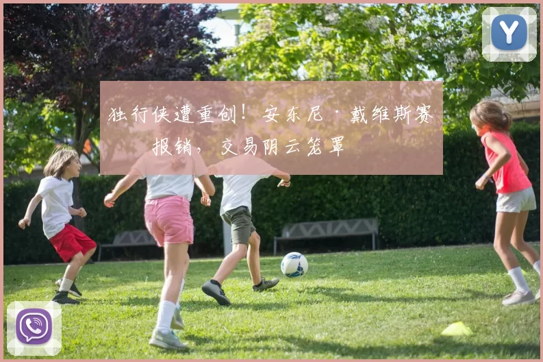 独行侠遭重创！安东尼·戴维斯赛季报销，交易阴云笼罩