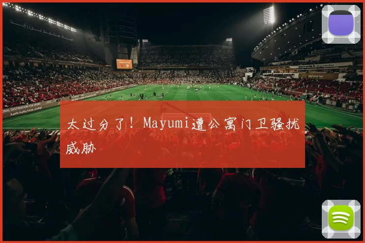 太过分了！Mayumi遭公寓门卫骚扰威胁