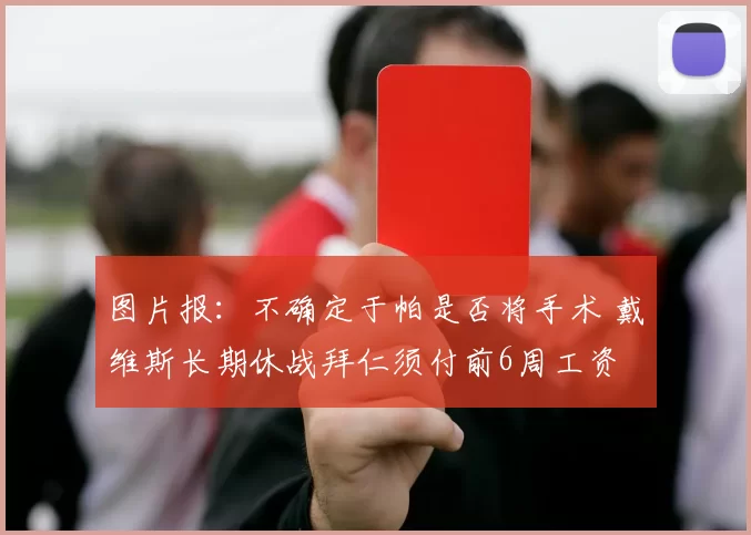 图片报：不确定于帕是否将手术 戴维斯长期休战拜仁须付前6周工资