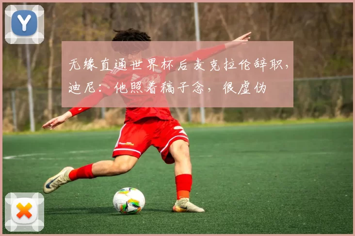 无缘直通世界杯后麦克拉伦辞职，迪尼：他照着稿子念，很虚伪