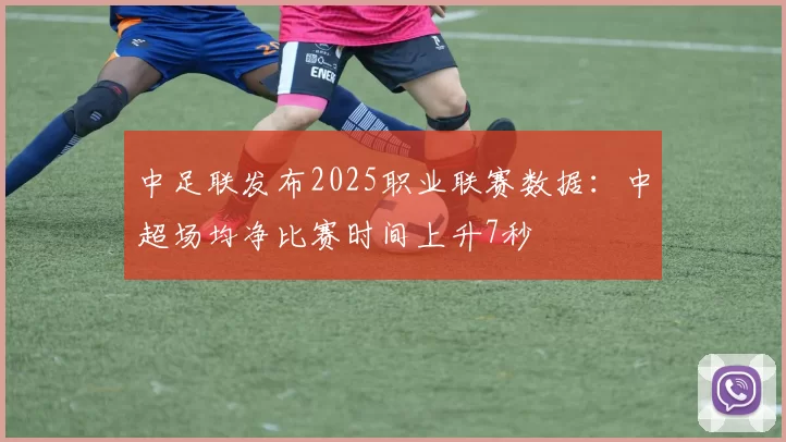 中足联发布2025职业联赛数据：中超场均净比赛时间上升7秒