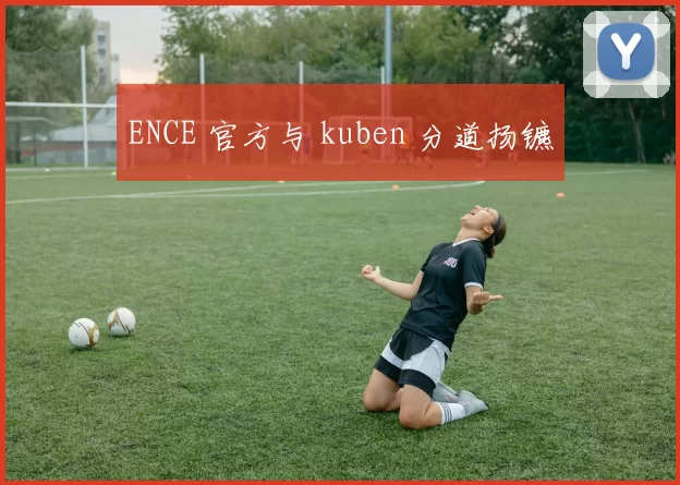 ENCE 官方与 kuben 分道扬镳