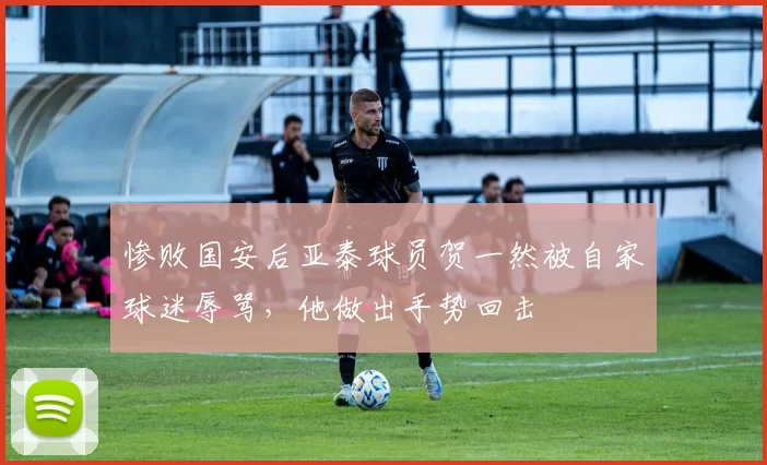 惨败国安后亚泰球员贺一然被自家球迷辱骂，他做出手势回击