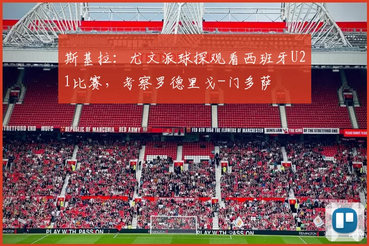 斯基拉：尤文派球探观看西班牙U21比赛，考察罗德里戈-门多萨
