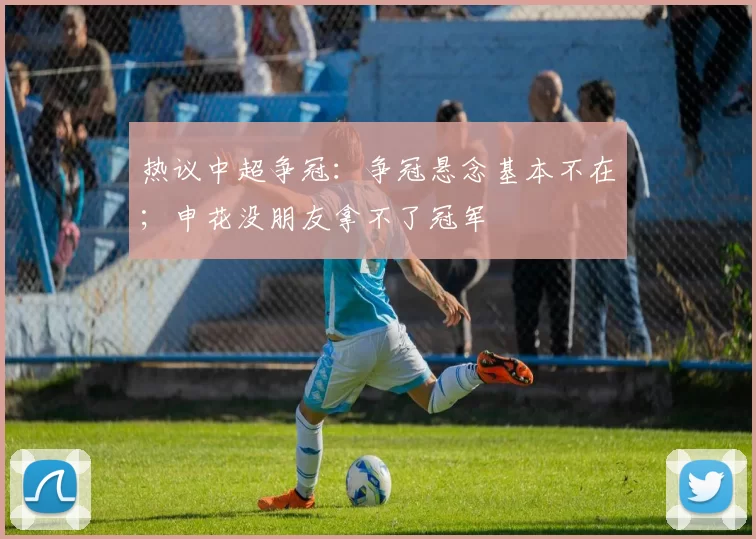 热议中超争冠：争冠悬念基本不在；申花没朋友拿不了冠军