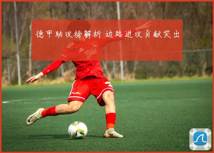 德甲助攻榜解析 边路进攻贡献突出