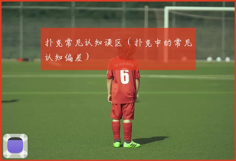 扑克常见认知误区（扑克中的常见认知偏差）